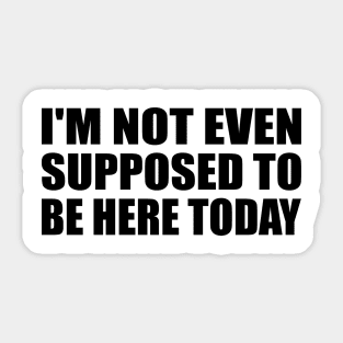 I'm not even supposed to be here today Sticker